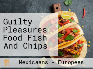 Guilty Pleasures Food Fish And Chips